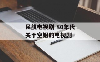 民航电视剧 80年代关于空姐的电视剧