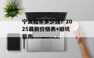 宁波租车多少钱？2025最新价格表+避坑指南