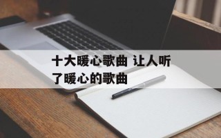 十大暖心歌曲 让人听了暖心的歌曲