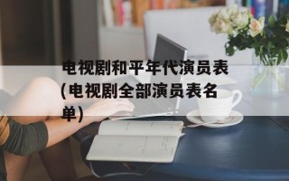 电视剧和平年代演员表(电视剧全部演员表名单)
