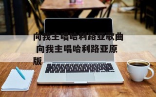 向我主唱哈利路亚歌曲 向我主唱哈利路亚原版
