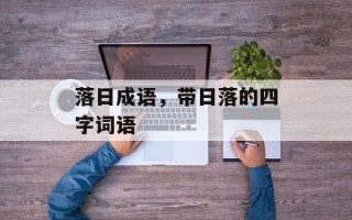 落日成语，带日落的四字词语