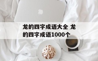 龙的四字成语大全 龙的四字成语1000个
