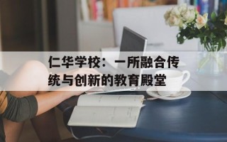 仁华学校：一所融合传统与创新的教育殿堂