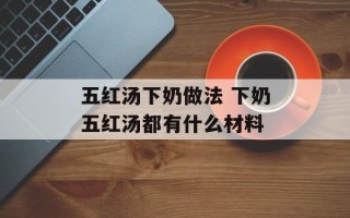 五红汤下奶做法 下奶五红汤都有什么材料