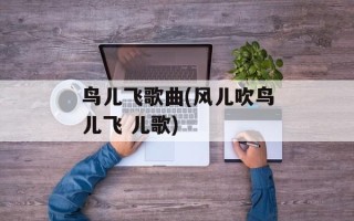 鸟儿飞歌曲(风儿吹鸟儿飞 儿歌)