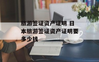 旅游签证资产证明 日本旅游签证资产证明要多少钱