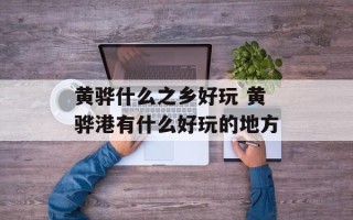 黄骅什么之乡好玩 黄骅港有什么好玩的地方
