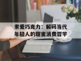 索爱巧克力：解码当代年轻人的甜蜜消费哲学
