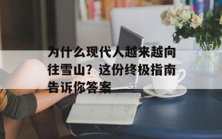为什么现代人越来越向往雪山？这份终极指南告诉你答案