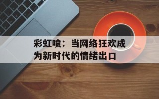 彩虹喷：当网络狂欢成为新时代的情绪出口
