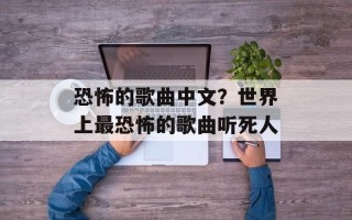 恐怖的歌曲中文？世界上最恐怖的歌曲听死人