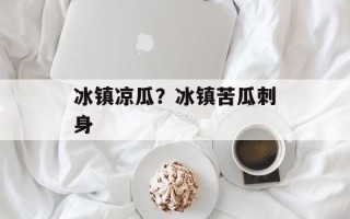 冰镇凉瓜？冰镇苦瓜刺身