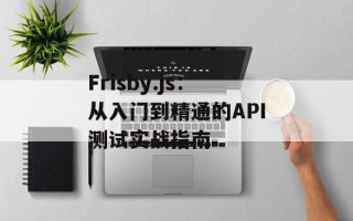Frisby.js：从入门到精通的API测试实战指南