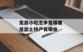 龙游小吃之乡是哪里 龙游土特产有哪些