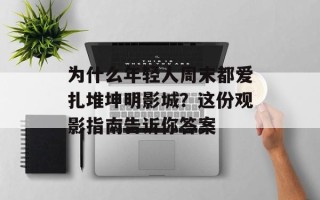 为什么年轻人周末都爱扎堆坤明影城？这份观影指南告诉你答案