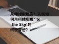 从神话到现实：人类如何用科技实现' to the Sky'的终极梦想？