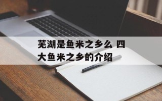 芜湖是鱼米之乡么 四大鱼米之乡的介绍