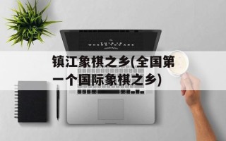 镇江象棋之乡(全国第一个国际象棋之乡)