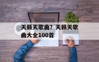 天籁天歌曲？天籁天歌曲大全100首