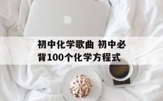 初中化学歌曲 初中必背100个化学方程式