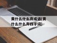 黄什么什么弃成语(黄什么什么弃四字词)