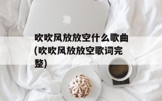 吹吹风放放空什么歌曲(吹吹风放放空歌词完整)