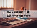 丽水龙泉哪里好玩 龙泉耍的一条街在哪里啊