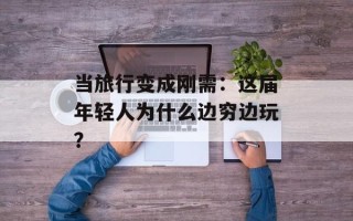 当旅行变成刚需：这届年轻人为什么边穷边玩？