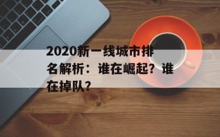 2020新一线城市排名解析：谁在崛起？谁在掉队？