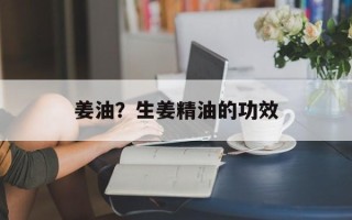姜油？生姜精油的功效