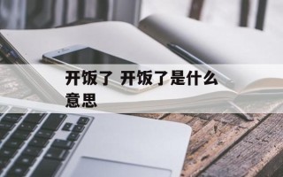 开饭了 开饭了是什么意思