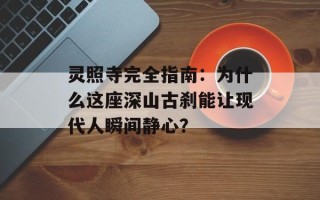 灵照寺完全指南：为什么这座深山古刹能让现代人瞬间静心？