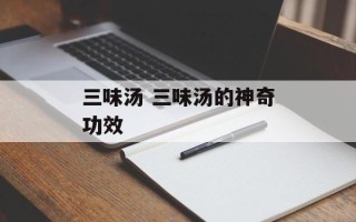 三味汤 三味汤的神奇功效