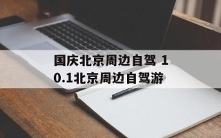 国庆北京周边自驾 10.1北京周边自驾游