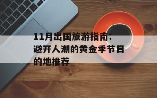 11月出国旅游指南：避开人潮的黄金季节目的地推荐