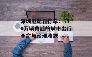 深圳电动自行车：550万辆背后的城市出行革命与治理难题