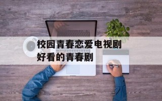 校园青春恋爱电视剧 好看的青春剧