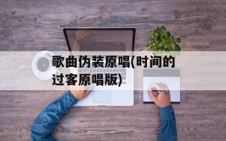 歌曲伪装原唱(时间的过客原唱版)