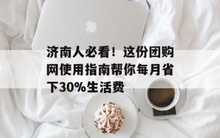 济南人必看！这份团购网使用指南帮你每月省下30%生活费