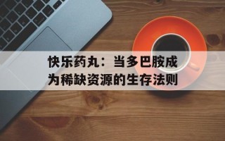 快乐药丸：当多巴胺成为稀缺资源的生存法则
