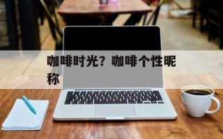 咖啡时光？咖啡个性昵称