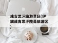 成吉思汗旅游景区(伊旗成吉思汗陵是旅游区)