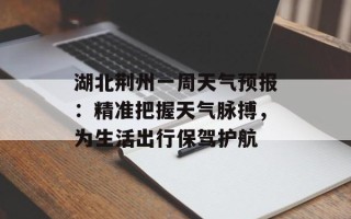 湖北荆州一周天气预报：精准把握天气脉搏，为生活出行保驾护航