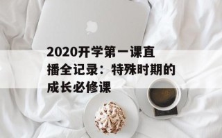 2020开学第一课直播全记录：特殊时期的成长必修课
