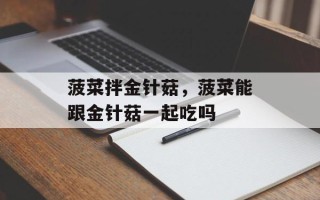 菠菜拌金针菇，菠菜能跟金针菇一起吃吗
