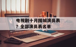 电视剧十月围城演员表？全部演员表名单