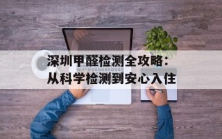 深圳甲醛检测全攻略：从科学检测到安心入住