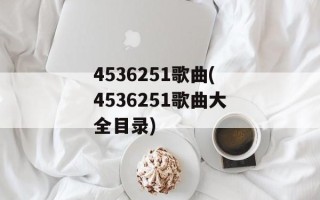 4536251歌曲(4536251歌曲大全目录)