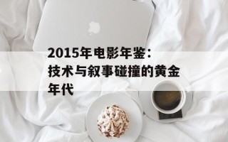 2015年电影年鉴：技术与叙事碰撞的黄金年代